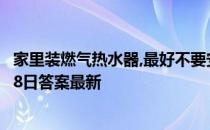 家里装燃气热水器,最好不要安装在哪个位置 蚂蚁庄园10月18日答案最新