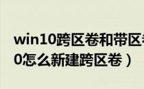 win10跨区卷和带区卷（跨区卷是什么 win10怎么新建跨区卷）