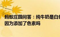 蚂蚁庄园问答：纯牛奶是白色的而有些奶粉却是淡黄色的是因为添加了色素吗