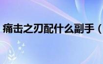 痛击之刃配什么副手（痛击之刃配什么副手）