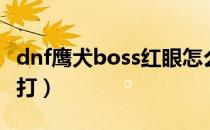 dnf鹰犬boss红眼怎么打（dnf鹰犬boss怎么打）