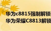 华为c8815强制解锁（华为C8813解锁教程 华为荣耀C8813解锁教程）