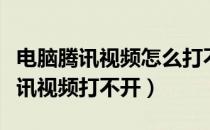 电脑腾讯视频怎么打不开了（为什么我电脑腾讯视频打不开）