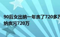 90后女出纳一年贪了720多万90后女出纳挪用公款90后女出纳贪污720万