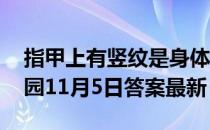 指甲上有竖纹是身体有大病的征兆吗 蚂蚁庄园11月5日答案最新