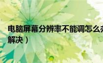 电脑屏幕分辨率不能调怎么办（电脑屏幕分辨率不能调怎么解决）