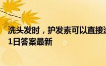 洗头发时，护发素可以直接涂抹在头皮上吗 蚂蚁庄园10月21日答案最新