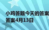 小鸡答题今天的答案是什么 小鸡答题今天的答案4月13日