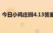 今日小鸡庄园4.13答案 今日小鸡庄园的答案