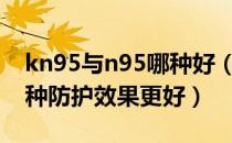 kn95与n95哪种好（KN95和N95的区别 哪种防护效果更好）