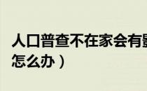 人口普查不在家会有影响吗（人口普查不在家怎么办）