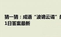 猜一猜：成语“波诡云谲”最初是用来形容 蚂蚁庄园10月31日答案最新