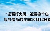 “远看灯火照，近看像个庙，里头人马喊，外面哈哈笑”形容的是 蚂蚁庄园10月12日答案最新