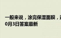 一般来说，涂完保湿面膜，还需要涂保湿面霜吗 蚂蚁庄园10月3日答案最新