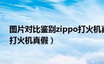 图片对比鉴别zippo打火机真假方法（多图对比鉴别zippo打火机真假）