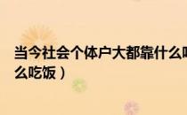 当今社会个体户大都靠什么吃饭（当今社会个体户大都靠什么吃饭）