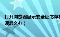 打开浏览器显示安全证书存在问题（浏览器提示安全证书错误怎么办）