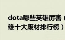 dota哪些英雄厉害（Dota英雄介绍dota英雄十大废材排行榜）