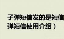 子弹短信发的是短信吗（子弹短信怎么用 子弹短信使用介绍）