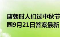 唐朝时人们过中秋节，也会有假期吗 蚂蚁庄园9月21日答案最新