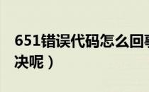 651错误代码怎么回事（651错误代码怎么解决呢）