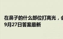 在鼻子的什么部位打高光，会使脸部看起来更立体 蚂蚁庄园9月27日答案最新