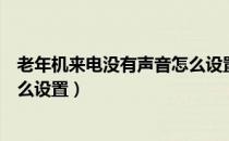 老年机来电没有声音怎么设置视频（老年机来电没有声音怎么设置）