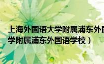 上海外国语大学附属浦东外国语学校怎么样（上海外国语大学附属浦东外国语学校）