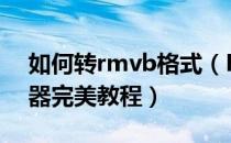 如何转rmvb格式（RMVB转MP4格式转换器完美教程）