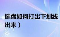 键盘如何打出下划线（短下划线怎么用键盘打出来）