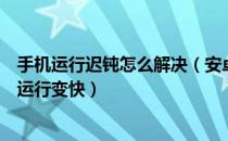 手机运行迟钝怎么解决（安卓手机反应迟钝如何使安卓手机运行变快）