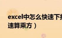 excel中怎么快速下拉选择（excel中怎么快速算乘方）