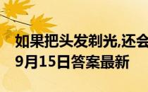 如果把头发剃光,还会不会有头皮屑 蚂蚁庄园9月15日答案最新