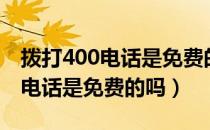 拨打400电话是免费的电话吗（用户拨打400电话是免费的吗）