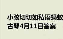 小弦切切如私语蚂蚁庄园 描写的是琵琶还是古琴4月11日答案