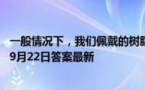 一般情况下，我们佩戴的树脂镜片，有使用期限吗 蚂蚁庄园9月22日答案最新