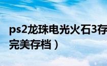 ps2龙珠电光火石3存档下载（龙珠电光火石3完美存档）