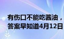 有伤口不能吃酱油，这种说法 蚂蚁庄园今日答案早知道4月12日