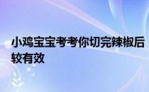 小鸡宝宝考考你切完辣椒后，手火辣辣的疼，用什么清洗比较有效