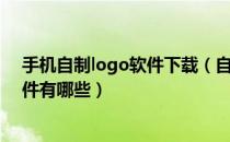 手机自制logo软件下载（自己在线制作logo免费的手机软件有哪些）