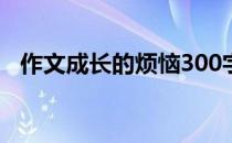 作文成长的烦恼300字（作文成长的烦恼）