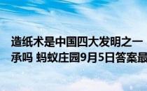 造纸术是中国四大发明之一，手工造纸的工艺在中国还有传承吗 蚂蚁庄园9月5日答案最新