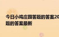 今日小鸡庄园答题的答案2022年4月11日 今日小鸡庄园答题的答案最新