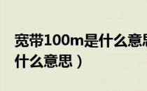 宽带100m是什么意思够用吗（宽带100m是什么意思）