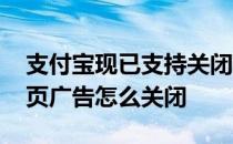 支付宝现已支持关闭首页活动推荐 支付宝首页广告怎么关闭