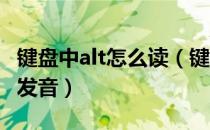 键盘中alt怎么读（键盘 ldquo Alt rdquo 的发音）