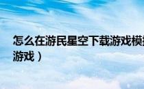 怎么在游民星空下载游戏模拟人生4（怎么在游民星空下载游戏）