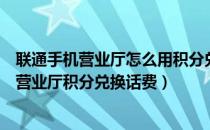 联通手机营业厅怎么用积分兑换话费（如何用中国联通网上营业厅积分兑换话费）