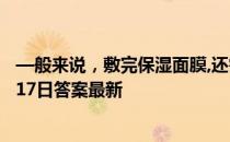 —般来说，敷完保湿面膜,还需要涂保湿面霜吗 蚂蚁庄园9月17日答案最新