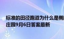 标准的田径跑道为什么是椭圆形，而不是长方形的呢  蚂蚁庄园9月6日答案最新